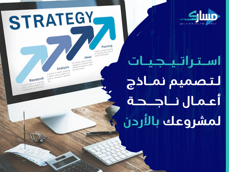 مكتب دراسة جدوى في الأردن - استراتيجيات تصميم نماذج أعمال ناجحة لمشروعك