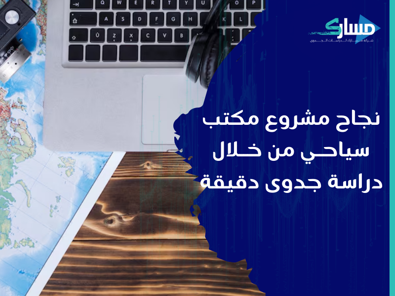 شركة دراسات جدوى في الرياض - أسرار نجاح مشروع مكتب سياحي من خلال دراسة جدوى دقيقة